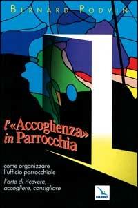 L'accoglienza in parrocchia. Come organizzare l'ufficio parrocchiale. L'arte di ricevere, accogliere, consigliare - Bernard Podvin - copertina