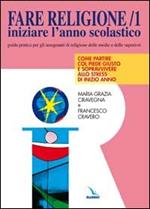 Fare religione. Guida pratica per gli insegnanti di religione delle medie e delle superiori. Vol. 1: Iniziare l'Anno scolastico...