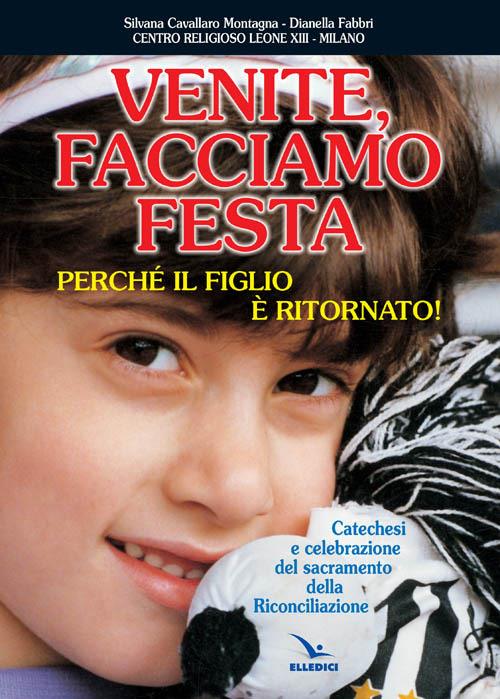 Venite facciamo festa, perché il figlio è ritornato. Catechesi e celebrazione del sacramento della riconciliazione - Silvana Cavallaro Montagna,Dianella Fabbri,Dianella Fabbri - copertina