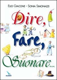 Dire, fare, suonare... - Elio Giacone,Sonia Simonazzi,Sonia Simonazzi - copertina