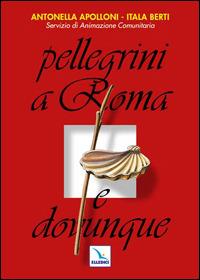 Pellegrini a Roma e dovunque - Antonella Apolloni,Itala Berti - copertina