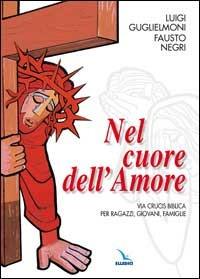 Nel cuore dell'amore. Via crucis biblica per ragazzi, giovani, famiglie - Luigi Guglielmoni,Fausto Negri - copertina