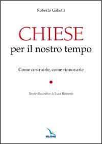 Chiese per il nostro tempo. Come costruirle, come rinnovarle - Roberto Gabetti - copertina