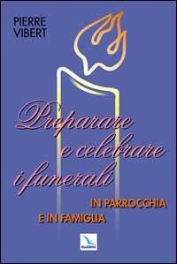 Preparare e celebrare i funerali in parrocchia e in famiglia - Pierre Vibert - copertina