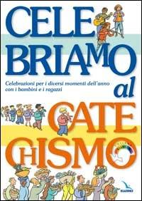 Celebriamo al catechismo. Celebrazioni per i diversi momenti dell'anno con i bambini e i ragazzi - copertina