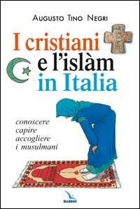 I cristiani e l'Islàm in Italia. Conoscere, capire, accogliere i musulmani - Augusto T. Negri - copertina