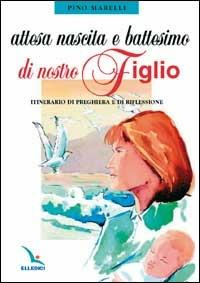 Attesa, nascita e battesimo di nostro figlio. Itinerario di preghiera e di riflessione - Pino Marelli - copertina