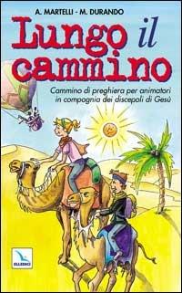 Lungo il cammino. Un cammino di preghiera per animatori in compagnia dei discepoli di Gesù - Marco Durando,Alberto Martelli,Alberto Martelli - copertina