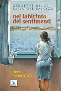 Nel labirinto dei sentimenti. Coppie disorientate - Giuseppe Belotti,Salvatore Palazzo,Salvatore Palazzo - copertina