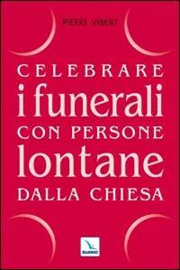 Celebrare i funerali con persone lontane dalla Chiesa - Pierre Vibert - copertina