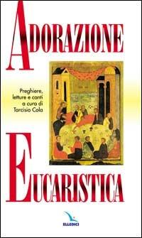 Adorazione eucaristica. Preghiere, letture e canti - Tarcisio Cola - copertina