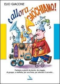 E allora... giochiamo!. Fantasia e giochi da tavolo, da viaggio, di gruppo, a staffetta, per una festa, per allenare il cervello... - Elio Giacone - copertina