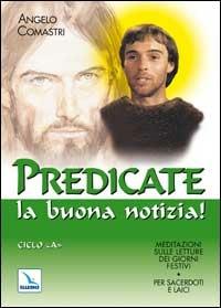 Predicate la buona notizia! Meditazioni sulle letture dei giorni festivi per sacerdoti e laici. Ciclo A - Angelo Comastri - copertina