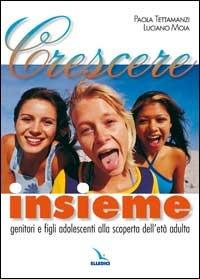 Crescere insieme. Genitori e figli adolescenti alla scoperta dell'età adulta - Paola Tettamanzi,Luciano Moia,Paola Tettamanzi - copertina