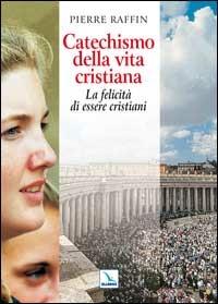 Catechismo della vita cristiana. La felicità di essere cristiani - Pierre Raffin - copertina