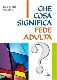 Che cosa significa fede adulta? Percorsi di ricerca per adulti - Paul-André Giguère - copertina