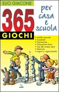 365 giochi per casa e scuola. Abilità manuale, creatività, espressione, formazione fisica, cinque sensi, memoria e logica - Elio Giacone - copertina