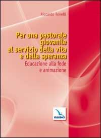 Per una pastorale giovanile al servizio della vita e della speranza. Educazione alla fede e animazione - Riccardo Tonelli - copertina