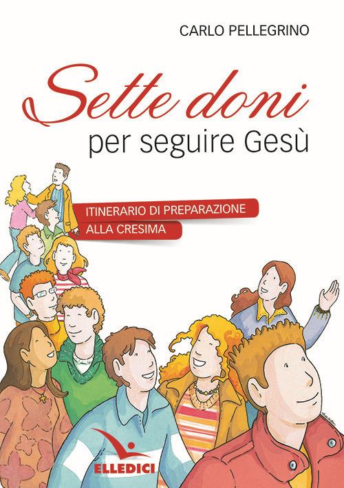 Sette doni per seguire Gesù. Itinerario di preparazione alla cresima -  Carlo Pellegrino - Libro - Elledici - | IBS