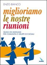 Miglioriamo le nostre riunioni. Quasi un manuale per comunità e gruppi ecclesiali - Enzo Bianco - copertina