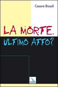 La morte. Ultimo atto? Come comunicare la fede cristiana nelle «ultime realtà». Problemi, confronti, proposte - copertina