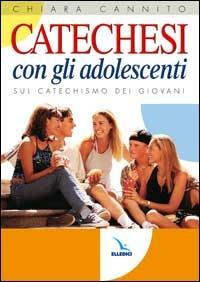 Catechesi con gli adolescenti. Sul catechismo dei giovani - Chiara Cannito - copertina