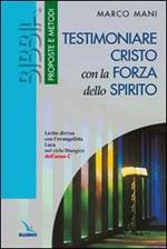 Testimoniare Cristo con la forza dello Spirito. Lectio divina con l'evangelista Luca nel ciclo liturgico dell'anno «C»