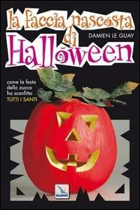 La faccia nascosta di Halloween. Come la festa della zucca ha sostituito tutti i santi - Damien Le Guay - copertina