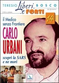 Il medico senza frontiere Carlo Urbani. Scoprì la SARS e ne morì - Teresio Bosco - copertina