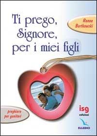 Ti prego, Signore, per i miei figli. Preghiere per genitori - Renee Bartkowski - copertina