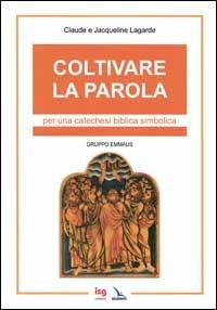 Coltivare la parola. Per una catechesi biblica simbolica - Claude Lagarde,Jacqueline Lagarde,Jacqueline Lagarde - copertina