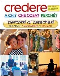 Credere a chi? Che cosa? Perché?. Percorsi di catechesi per adulti, catecumeni, fidanzati. Indicazioni per laboratori catechistici - copertina