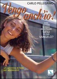 Vengo anch'io! Cosa succede quando incontriamo Gesù e il suo Vangelo? Un cammino di fede per adolescenti - Carlo Pellegrino - copertina