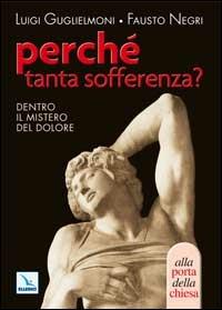 Perché tanta sofferenza? Dentro il mistero del dolore - Luigi Guglielmoni,Fausto Negri,Fausto Negri - copertina