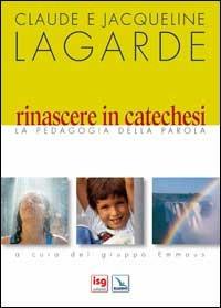 Rinascere in catechesi. La pedagogia della parola - Claude Lagarde,Jacqueline Lagarde - copertina