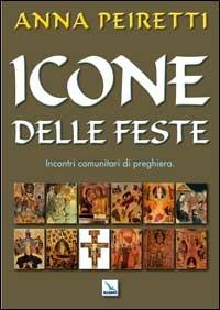 Icone delle feste. Incontri comunitari di preghiera - Anna Peiretti - copertina