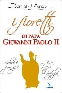 I fioretti di papa Giovanni Paolo II. Ridere e piangere con papa Wojtyla - Daniel-Ange - copertina