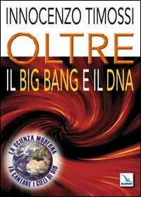 Oltre il big bang e il DNA. La scienza moderna fa cantare i cieli di Dio - Innocenzo Timossi - copertina