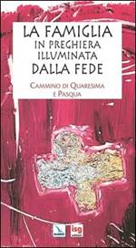 La famiglia in preghiera illuminata dalla fede. Cammino di Quaresima e Pasqua