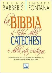 La Bibbia, il libro della catechesi e della vita cristiana. I fondamenti della lettura e dell'annuncio attraverso la Sacra Scrittura - Bruno Barberis,Andrea Fontana,Bruno Barberis - copertina