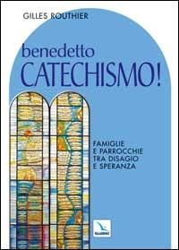 Benedetto catechismo! Famiglie e parrocchie tra disagio e speranza - Gilles Routhier - copertina