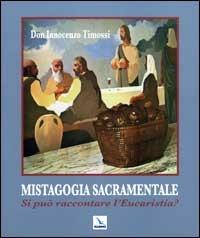 Mistagogia sacramentale. Si può raccontare l'Eucaristia? Ediz. illustrata - Innocenzo Timossi - copertina