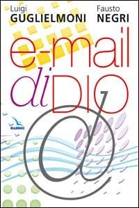 E-mail di Dio. Ricevere e vivere il messaggio della Bibbia - Luigi Guglielmoni,Fausto Negri,Fausto Negri - copertina