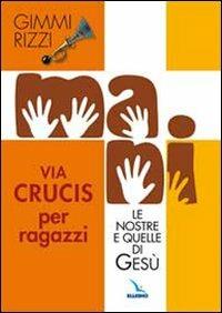 Mani. Le nostre e quelle di Gesù. Via Crucis per ragazzi - Gimmi Rizzi - copertina