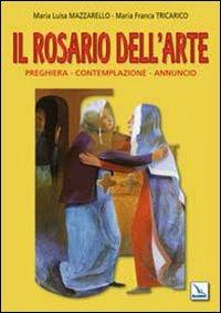 Il Rosario dell'arte. Preghiera, contemplazione, annuncio - Maria Franca Tricarico,Maria Luisa Mazzarello - copertina