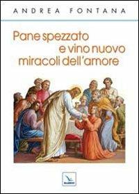 Pane spezzato e vino nuovo, miracoli dell'amore - Andrea Fontana - copertina