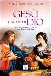 Gesù carne di Dio. Incontri di umanità dispersa con il cuore di Cristo - Piero Borelli,Edy Calvetti,Edy Calvetti - copertina