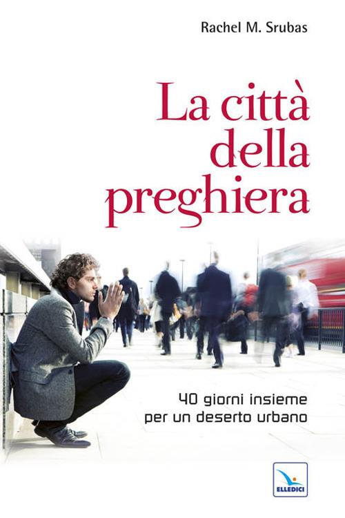 La città della preghiera. 40 giorni insieme per un deserto urbano - Rachel M. Srubas - copertina