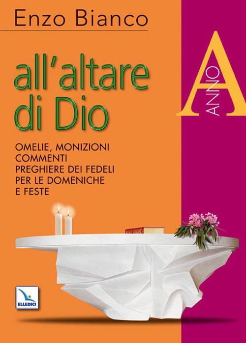 All'altare di Dio. Omelie, monizioni, commenti, preghiere dei fedeli per le domeniche e feste. Anno A - Enzo Bianco - copertina