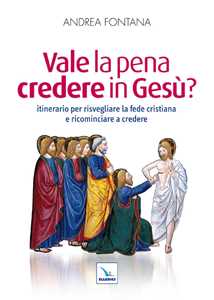 Image of Vale la pena credere in Gesù? Itinerario per risvegliare la fede cristiana e ricominciare a credere